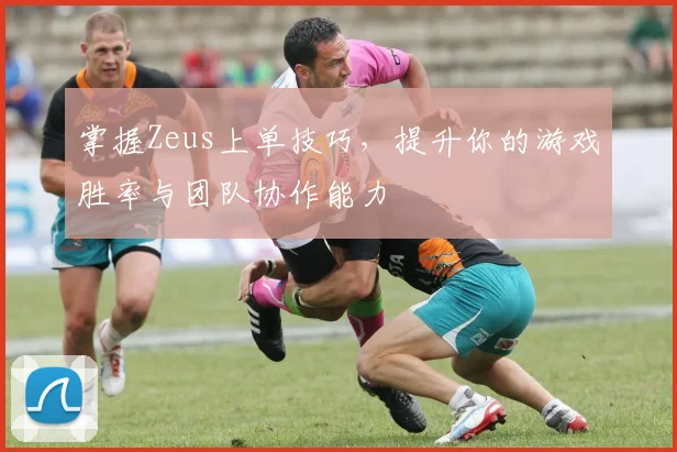 掌握Zeus上单技巧，提升你的游戏胜率与团队协作能力