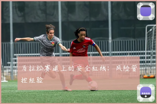 马拉松赛道上的安全红线：风险管控经验