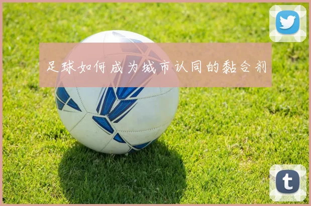 足球如何成为城市认同的黏合剂