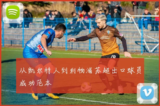从凯尔特人到利物浦苏超出口球员成功范本