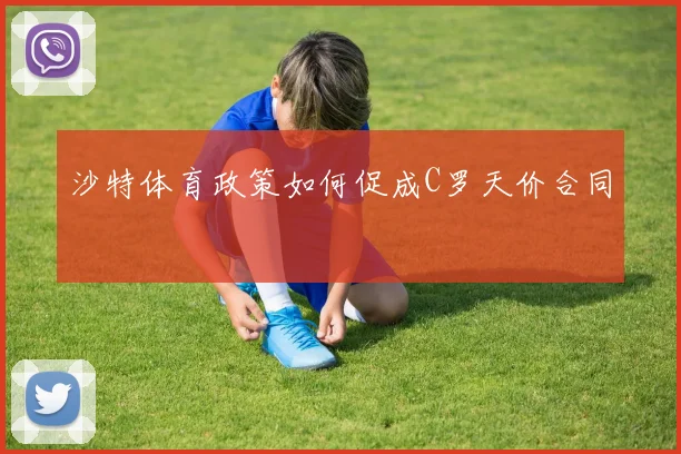 沙特体育政策如何促成C罗天价合同