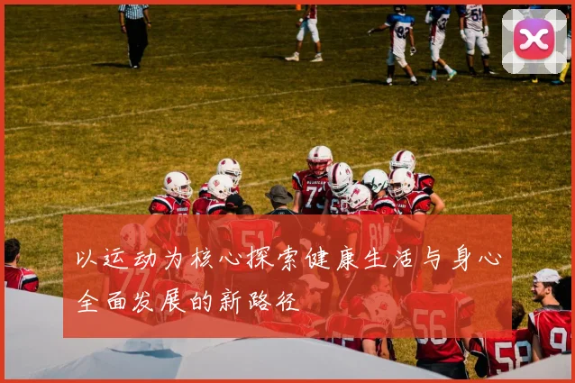 以运动为核心探索健康生活与身心全面发展的新路径