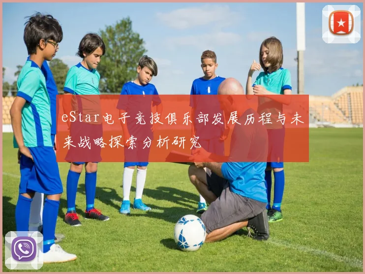 eStar电子竞技俱乐部发展历程与未来战略探索分析研究