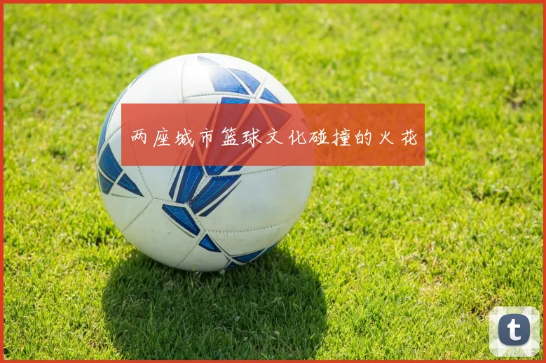 两座城市篮球文化碰撞的火花
