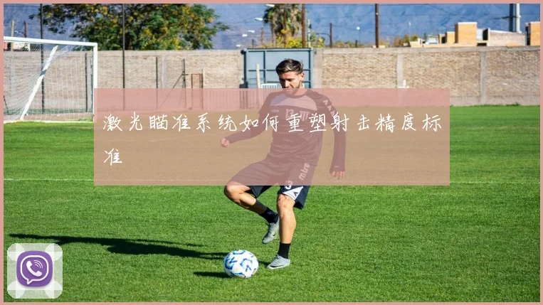 激光瞄准系统如何重塑射击精度标准