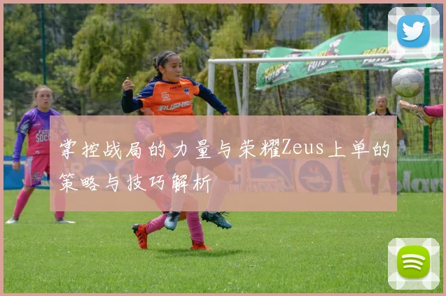 掌控战局的力量与荣耀Zeus上单的策略与技巧解析