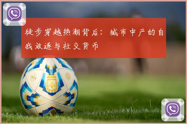 徒步穿越热潮背后：城市中产的自我放逐与社交货币