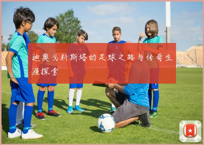 迪奥戈科斯塔的足球之路与传奇生涯探索