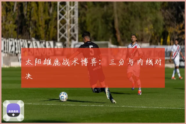 太阳雄鹿战术博弈：三分与内线对决