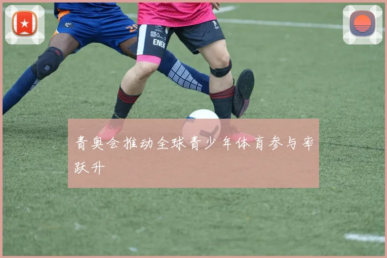 青奥会推动全球青少年体育参与率跃升