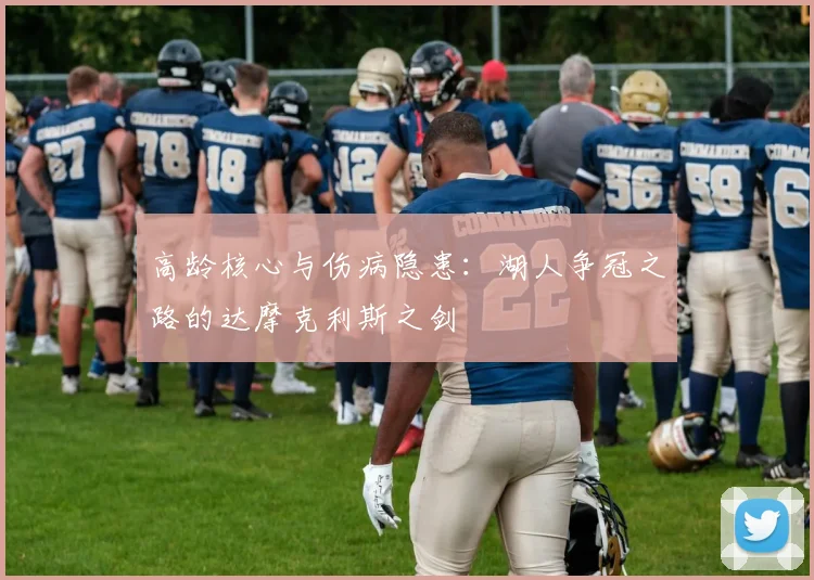 高龄核心与伤病隐患：湖人争冠之路的达摩克利斯之剑