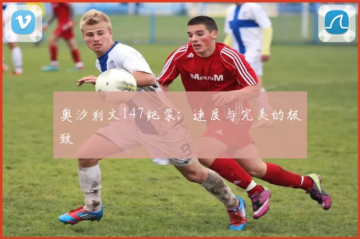 奥沙利文147纪录：速度与完美的极致