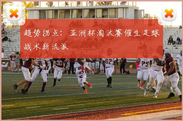 趋势拐点：亚洲杯淘汰赛催生足球战术新流派